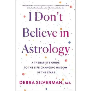 I Don't Believe in Astrology: A Therapist's Guide to the Life-Changing Wisdom of the Stars -- Debra Silverman, Hardcover