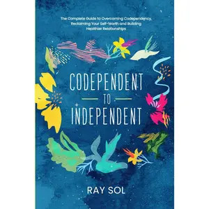 Codependent to Independent: The Complete Guide to Overcoming Codependency, Reclaiming Your Self-Worth, and Building Healthier Relationships Paperback – October 1, 2024