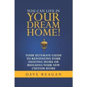 USED-You Can Live In Your Dream Home!: Your Ultimate Guide To Renovating Your Existing Home or Building Your New Custom Home by Reagan, Dave (Paperback)
