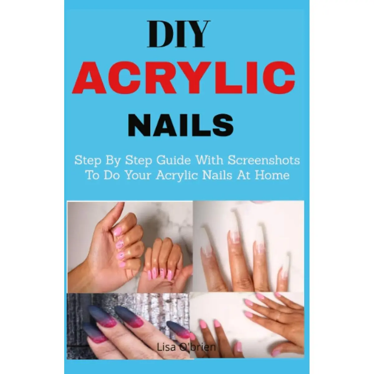 DIY Acrylic nails: Step By Step Guide With Screenshots To Do Your Acrylic Nails At Home Paperback – December 20, 2020