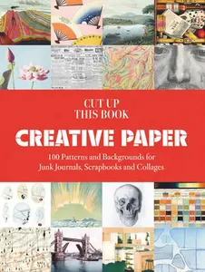 Cut Up This Book: Creative Papers: 100 Patterns and Backgrounds for Junk Journals, Scrapbooks and Collages -- Grace Wilmshurst, Paperback
