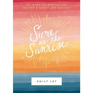 Sure as the Sunrise: 100 Morning Meditations on God’s Mercy and Delight (A 100-Day Devotional)