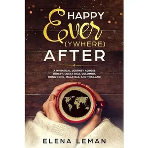 USED-Happy Ever(ywhere) After: A Whimsical Journey Across Turkey, Costa Rica, Colombia, Hong Kong, Malaysia, and Thailand by Leman, Elena (Paperback)