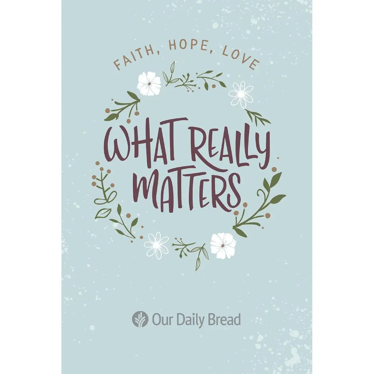 What Really Matters: Faith, Hope, Love: 365 Daily Devotions from Our Daily Bread Paperback – August 7, 2019