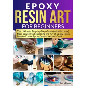 Epoxy Resin Art for Beginners: The Ultimate Step-by-Step Guide (with Pictures) from Scratch to Mastering the Art of Epoxy Resin, How to Create Epoxy Sculptures and Crafts. Paperback – July 15, 2023