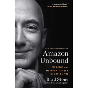 Amazon Unbound: Jeff Bezos and the Invention of a Global Empire by Brad Stone