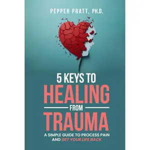 5 Keys to Healing From Trauma: a simple guide to process pain and get your life back Hardcover – October 6, 2023