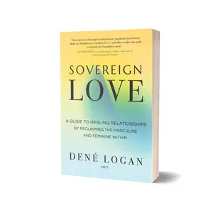 Sovereign Love: A Guide to Healing Relationships by Reclaiming the Masculine and Feminine Within by Dené Logan (Paperback)