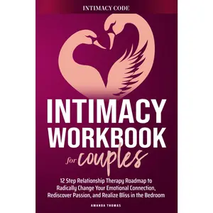 THE INTIMACY WORKBOOK FOR COUPLES: A 12-Step Relationship Therapy Roadmap to Radically Change Your Emotional Connection, Rediscover Passion, and Realize Bliss in the Bedroom