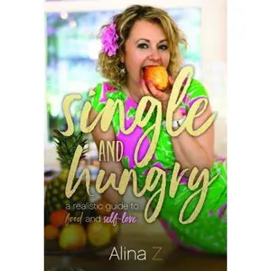 USED-Single and Hungry: A Realistic Guide to Food and Self-Love by Alina Z (Paperback)