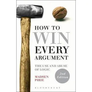 USED-How to Win Every Argument: The Use and Abuse of Logic by Pirie, Madsen (Paperback)