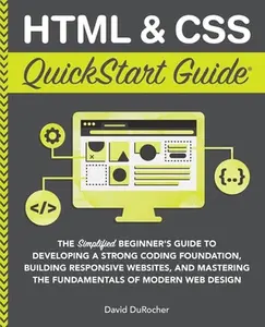 HTML and CSS QuickStart Guide: The Simplified Beginners Guide to Developing a Strong Coding Foundation, Building Responsive Websites, and Mastering th -- David Durocher, Paperback