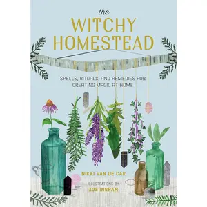 The Witchy Homestead: Spells, Rituals, and Remedies for Creating Magic at Home