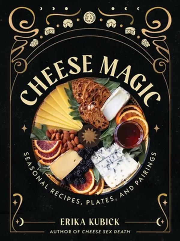 Cheese Magic: Seasonal Recipes, Plates, and Pairings -- Erika Kubick, Hardcover