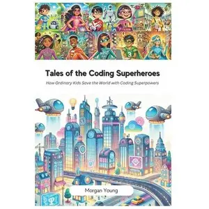 Tales of the Coding Superheroes: How Ordinary Kids Save the World with Coding Superpowers -- Morgan Young, Paperback