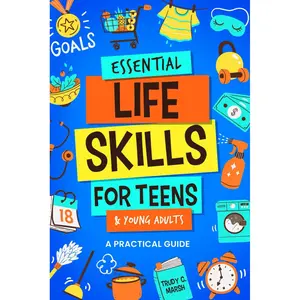 Essential Life Skills for Teens & Young Adults: A Practical Guide to Time & Money Management, Basics of Cooking, Cleaning, and More, So You Can Set Yourself Up for Success During & After High School Paperback – November 13, 2023