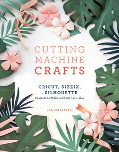 USED-Cutting Machine Crafts with Your Cricut, Sizzix, or Silhouette: Die Cutting Machine Projects to Make with 60 SVG Files by Griffith, Lia (Paperback)