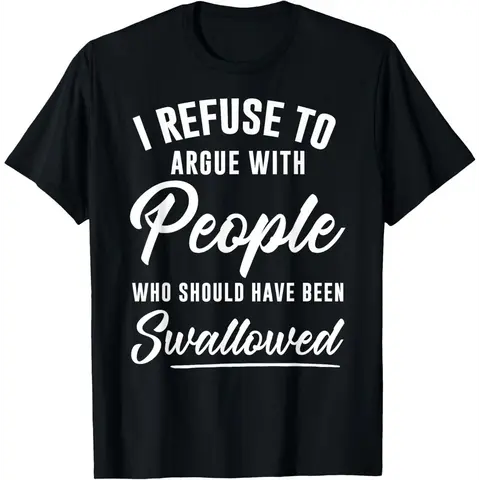 I Refuse to Argue with People Who Should Have Been Swallowed T-Shirt Cotton Top
