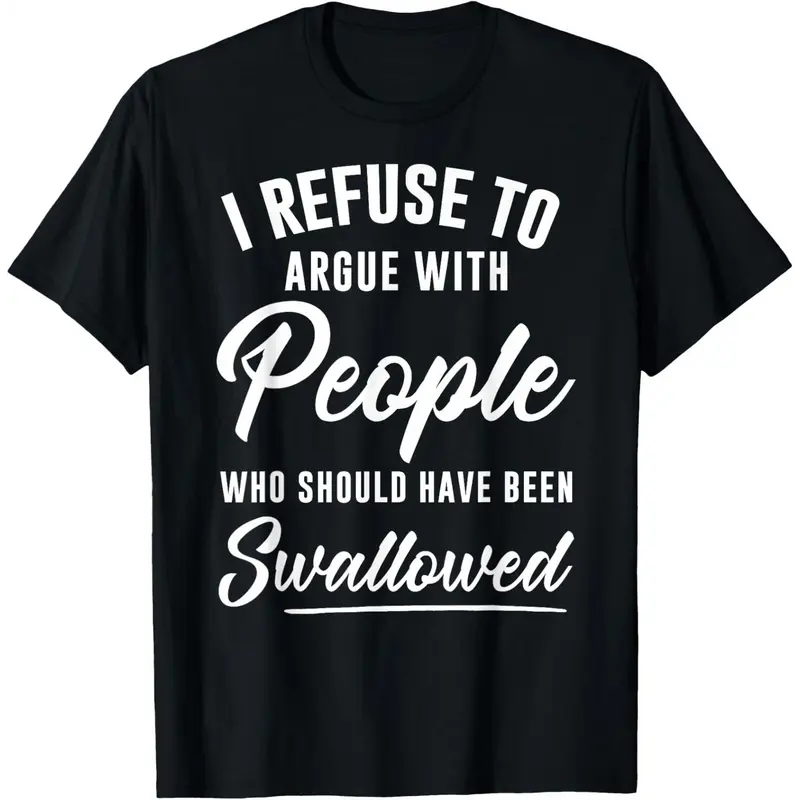I Refuse to Argue with People Who Should Have Been Swallowed T-Shirt Cotton Top