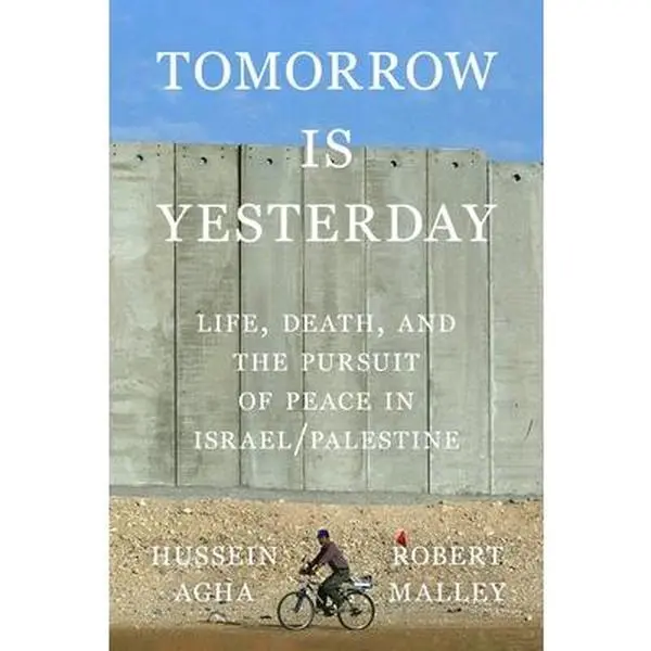 Tomorrow Is Yesterday: Life, Death, and the Pursuit of Peace in Israel/Palestine -- Hussein Agha, Hardcover