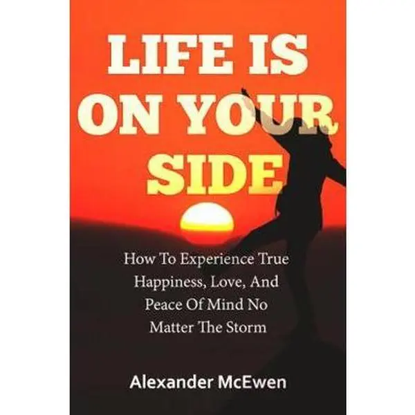 USED-Life Is On Your Side: How To Experience True Happiness, Love, And Peace Of Mind No Matter The Storm by Alexander McEwen (Paperback)