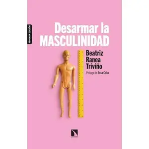 USED-Desarmar la masculinidad: Los hombres ante la era del feminismo by Beatriz Ranea Triviño (Paperback)