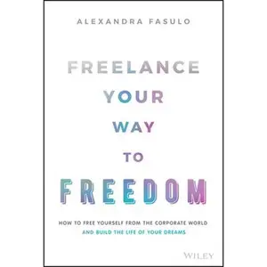 USED-Freelance Your Way to Freedom: How to Free Yourself from the Corporate World and Build the Life of Your Dreams by Fasulo, Alexandra (Hardcover)