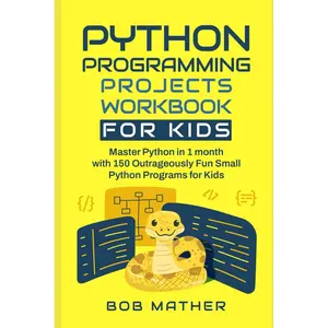 Python Programming Projects Workbook for Kids: Master Python in 1 month with 150 Outrageously Fun Small Python Programs for Kids (Coding for Absolute Beginners) Paperback – May 15, 2024