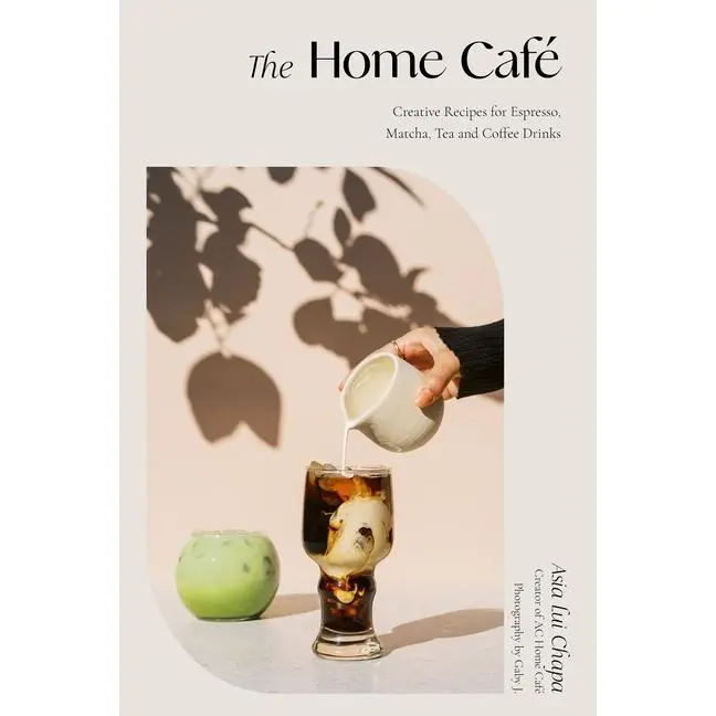 The Home Café: Creative Recipes for Espresso, Matcha, Tea and Coffee Drinks by Asia Lui Chapa (Hardcover)