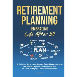 Retirement Planning: Embracing Life After 50: A Guide to Secure Your Future, Easily Manage Income and Protect Against Unexpected Costs So You Can Enjoy a Comfortable Lifestyle Hardcover – January 13, 2025