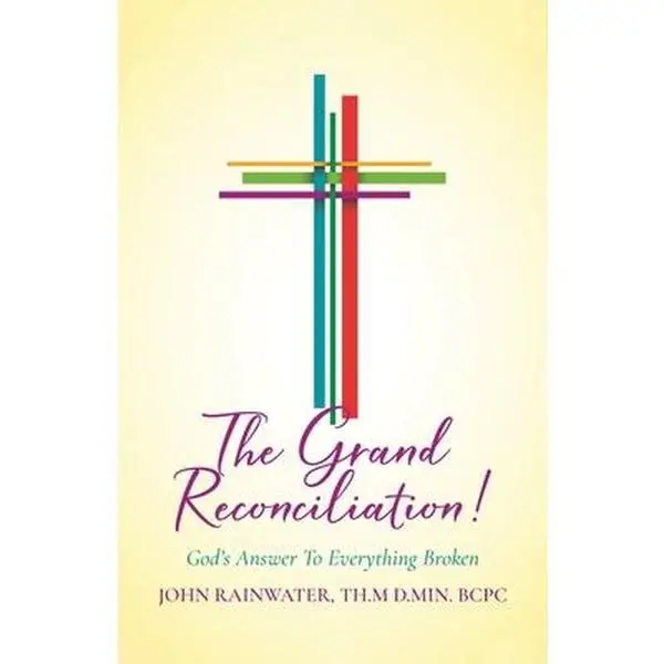 The Grand Reconciliation!: God's Answer To Everything Broken -- John Rainwater Th M. D. Min Bcpc, Paperback