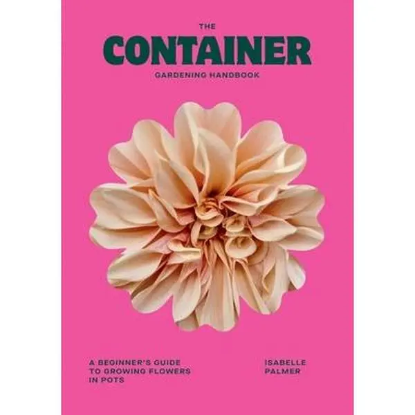 The Container Gardening Handbook: A Beginner's Guide to Growing Flowers in Pots -- Isabelle Palmer, Hardcover