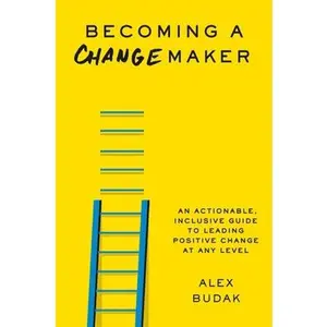 USED-Becoming a Changemaker: An Actionable, Inclusive Guide to Leading Positive Change at Any Level by Budak, Alex (Hardcover)