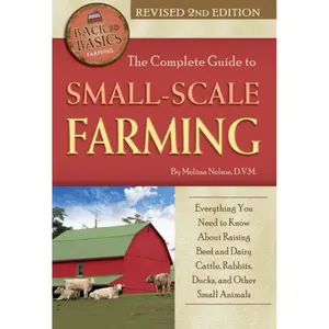 The Complete Guide to Small Scale Farming Everything You Need to Know About Raising Beef and Dairy Cattle, Rabbits, Ducks, and Other Small Animals Revised 2nd Edition (Back to Basics) Paperback – July 22, 2015