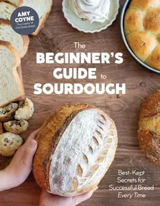 The Beginner's Guide to Sourdough: Best-Kept Secrets for Successful Bread Every Time﻿ -- Amy Coyne, Hardcover