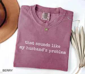 Comfort Colors® Sounds Like My Husbands Problem Shirt, Sarcastic Sassy Tee, Funny Wife Shirt, Funny Husband Shirt, Funny Anniversary Gift, Laid-Back Vibe, Always in Style, Trendy Looks, Stay Ahead of the Curve