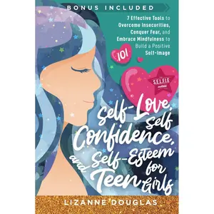 Self-Love, Self-Confidence and Self-Esteem for Teen Girls 101: 7 Effective Tools to Overcome Insecurities, Conquer Fear, and Embrace Mindfulness to Build a Positive Self-Image Hardcover – September 18, 2024