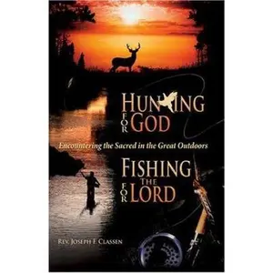 USED-Hunting for God, Fishing for the Lord: Encountering the Sacred in the Great Outdoors by Joseph F. Classen (Paperback)