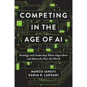 Competing in the Age of AI: Strategy and Leadership When Algorithms and Networks Run the World -- Marco Iansiti, Hardcover