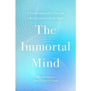 The Immortal Mind: A Neurosurgeon's Case for the Existence of the Soul -- Michael Egnor, Hardcover