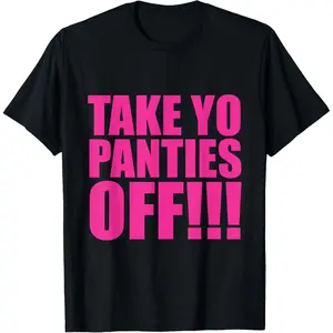 100% Cotton take your panties off T-Shirt