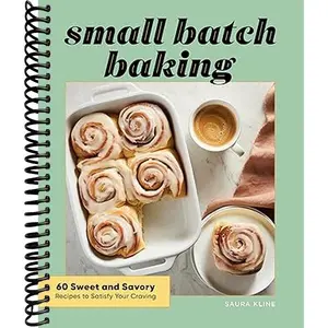 Small Batch Baking: 60 Sweet and Savory Recipes to Satisfy Your Craving