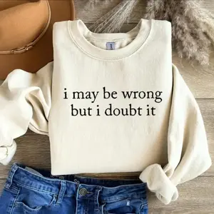 I May Be Wrong But I Doubt It Sweatshirt, Funny Shirt, Adult Humor Sweater, Unisex Stylish Top Womenswear Pullover