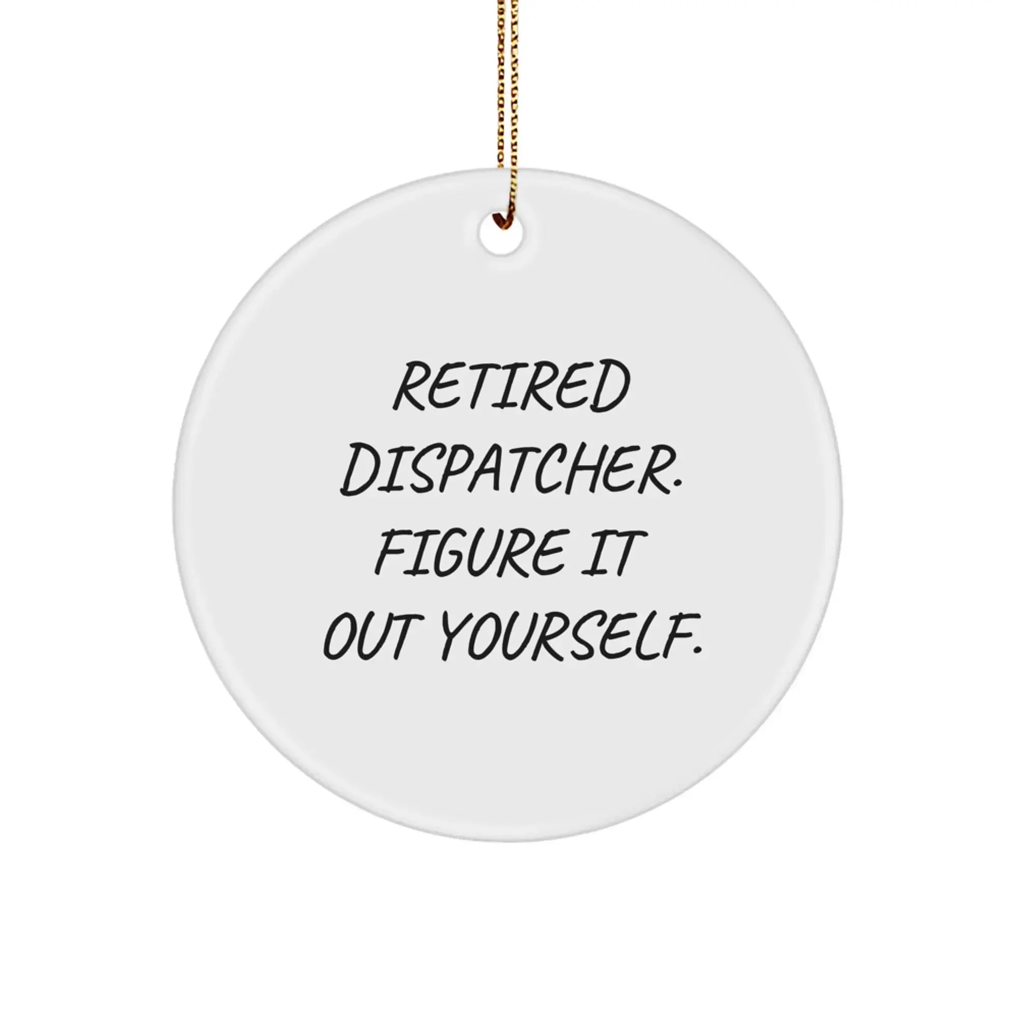 Funny Dispatcher Gifts from Friends for Christmas Unique Circle Ornament - 'Retired Dispatcher. Figure It Out Yourself.' - White Circle Shaped Decorative Keepsake with Gold Cord