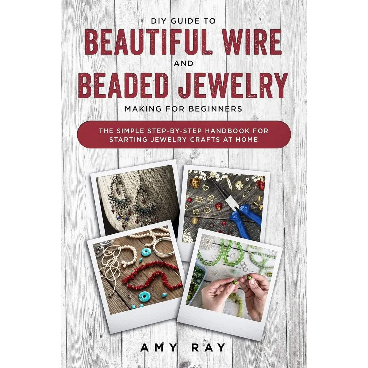 DIY Guide to Beautiful Wire and Beaded Jewelry Making for Beginners: The Simple Step-by-Step Handbook for Starting Jewelry Crafts at Home Paperback – Illustrated, August 22, 2019