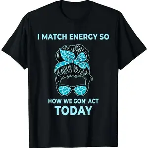 I Match Energy So How We Gon' Act Today Funny I Match Energy T-Shirt