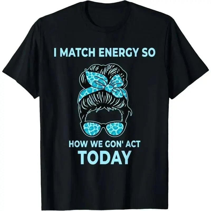 I Match Energy So How We Gon' Act Today Funny I Match Energy T-Shirt