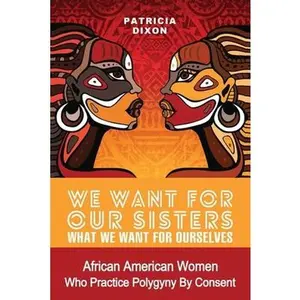 USED-We Want for Our Sisters What We Want for Ourselves: African American Women Who Practice Polygyny/Polygamy by Consent by Dixon, Patricia (Paperback)