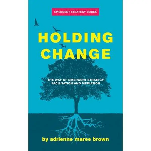 Holding Change: The Way of Emergent Strategy Facilitation and Mediation -- Adrienne Maree Brown, Paperback