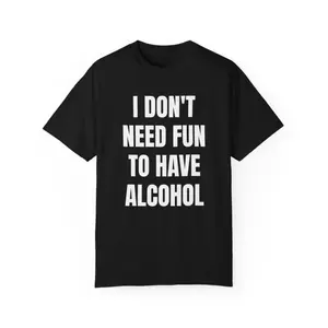 Drinking Humor T-Shirt - "Don't Need Fun to Have Alcohol" Bar Joke graphic tees- Garment Dyed Cotton Tee - Party Gift Idea - Unisex Streetwear - TikTok Viral Trend